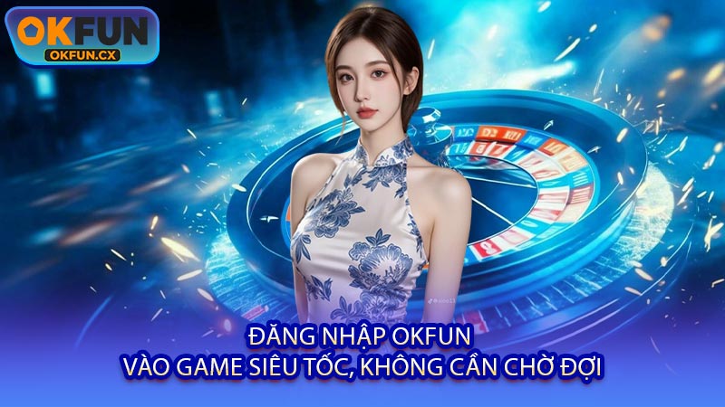 Đăng Nhập OKFUN - Vào Game Siêu Tốc, Không Cần Chờ Đợi