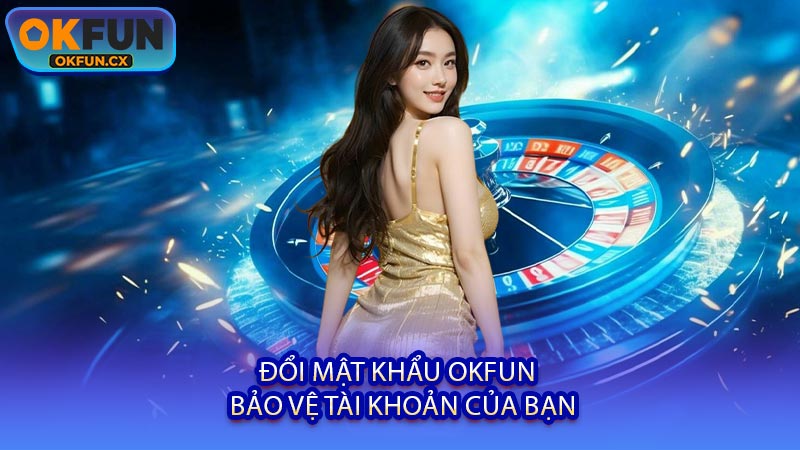 Đổi Mật Khẩu OKFUN - Bảo Vệ Tài Khoản Của Bạn
