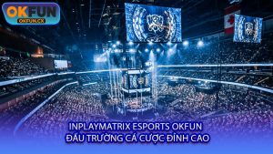 InplayMatrix Esports OKFUN - Đấu Trường Cá Cược Đỉnh Cao